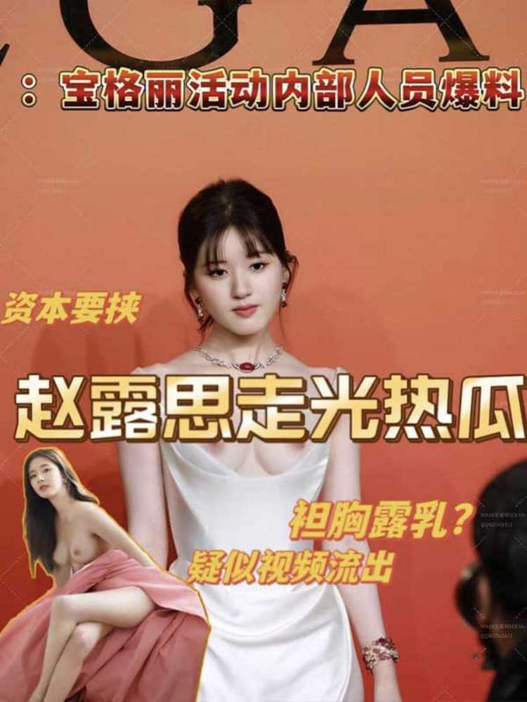 【明星大瓜】赵露思走光热瓜 袒胸露乳？资本要挟？