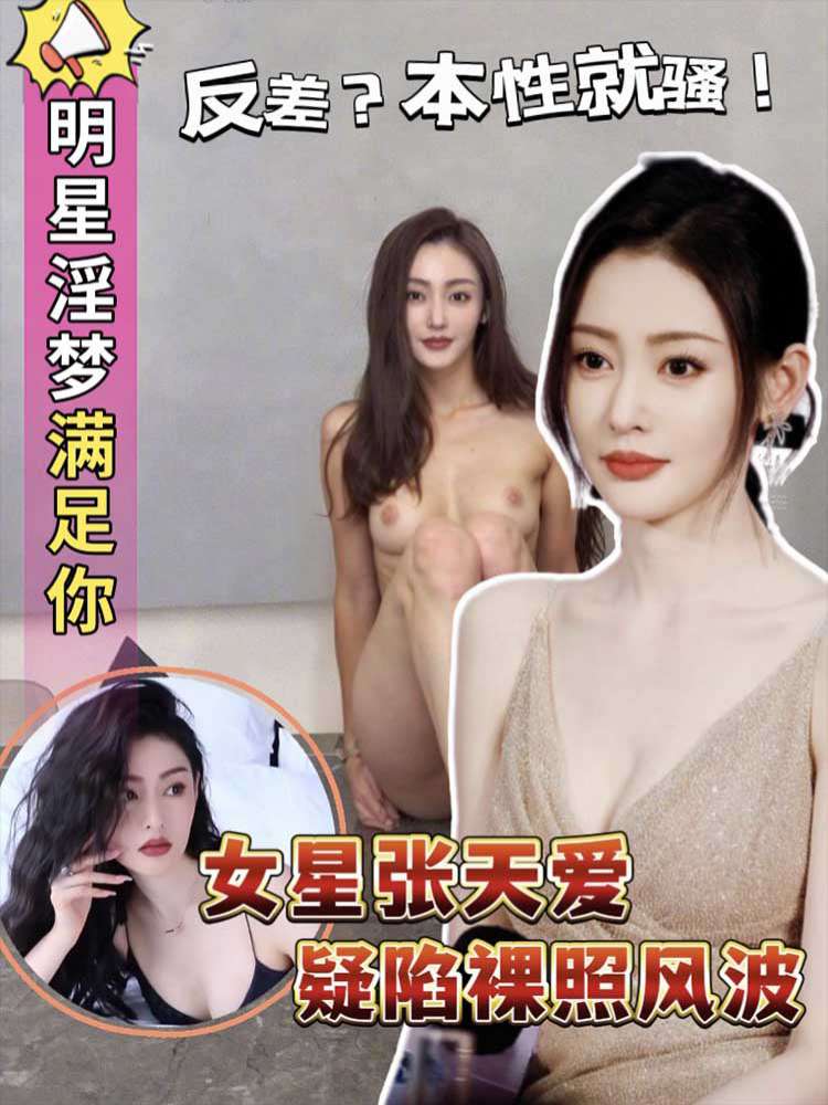 【明星黑料】女星张天爱！疑陷裸照风波！明星淫梦满足你