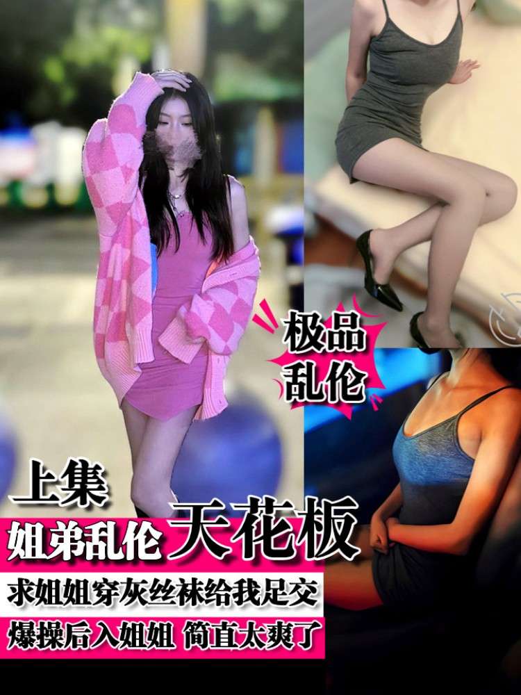 姐弟乱伦天花板 求姐姐穿灰丝袜足交然后爆操 上集