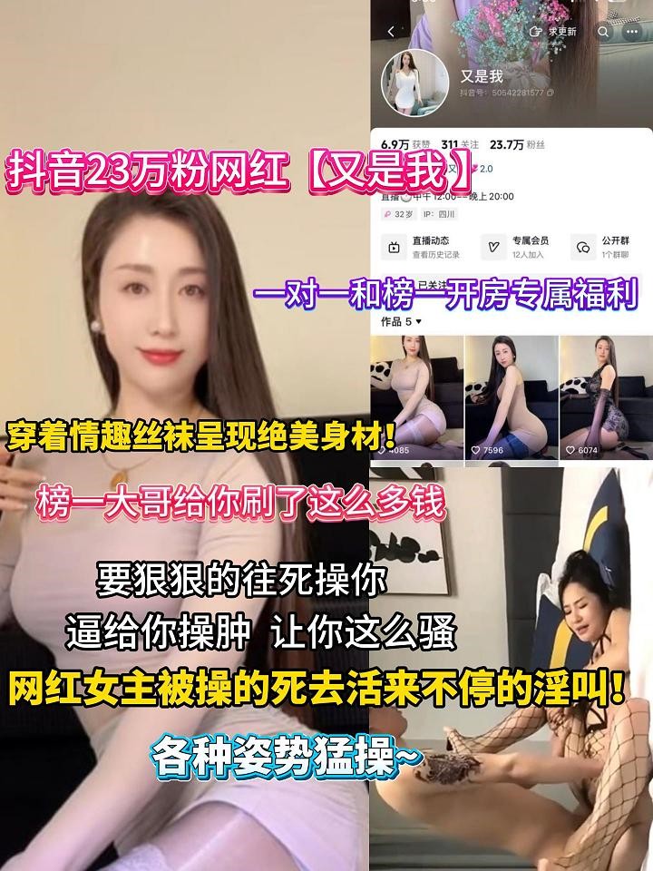 抖音23万粉网红【又是我 】一对一榜一开房专属福利 穿着情趣旗袍肉丝高跟呈现绝美被插画面！网红女主被操的死去活来不停的淫叫 各种姿势猛操~