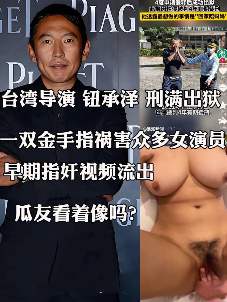 台湾导演 钮承泽 刑满出狱 曾因无法勃起一双金手指祸害众多女演员 着名演员张钧宁 早期指奸视频流出1