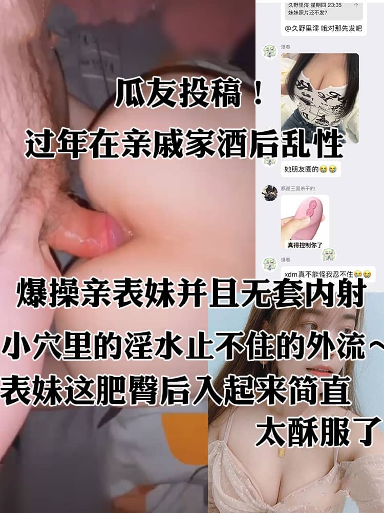 瓜友投稿！过年在亲戚家酒后乱性 爆操亲表妹并且无套内射 事后还在群聊里炫耀分享心得！