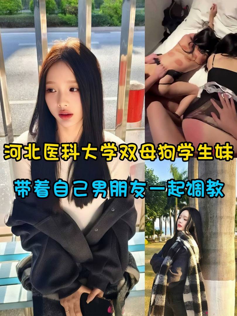 河北医科大学双母狗学生妹 带着自己男朋友一起调教