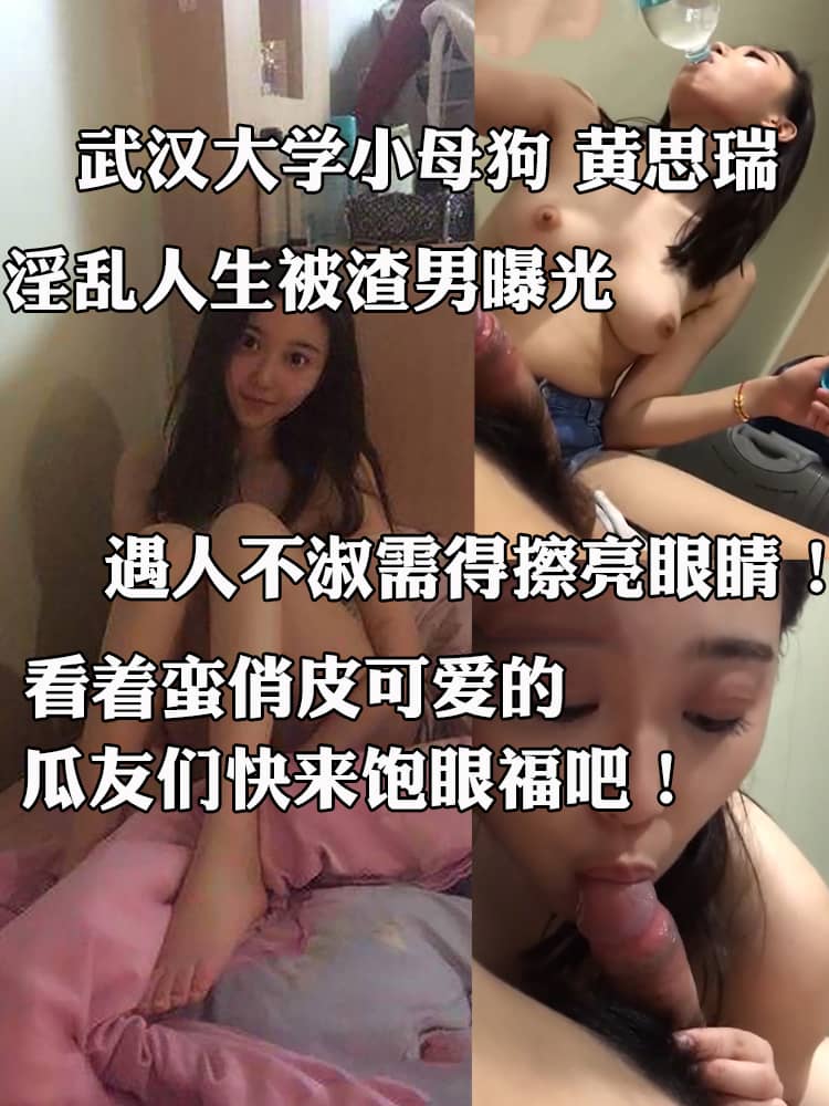 武汉大学小母狗 黄思瑞 淫乱人生被渣男曝光 性爱视频流出 遇人不淑需得擦亮眼睛！