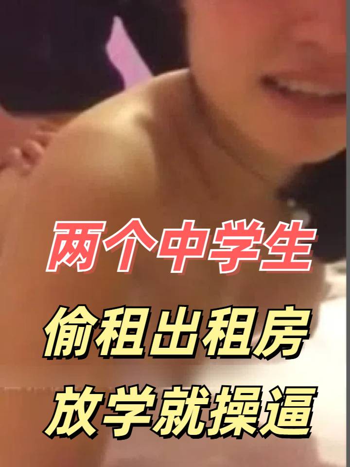 两中学生在学校旁小巷子租个房间放学了就操逼