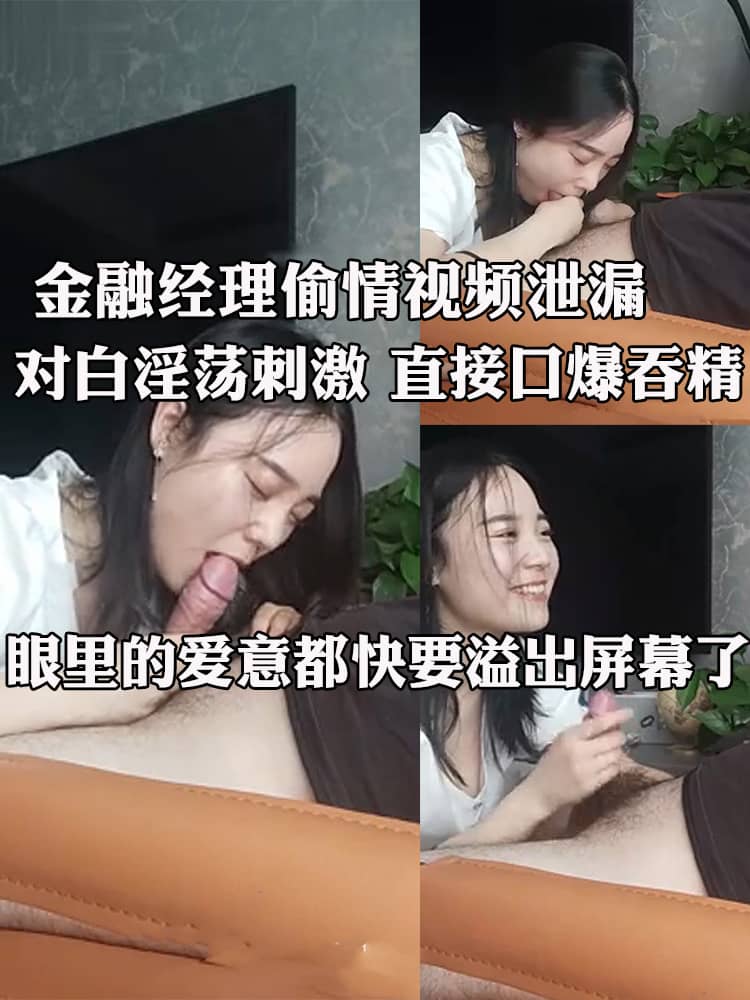 金融经理偷情视频泄漏 极品人妻深情口交 对白淫荡刺激 直接口爆吞精！