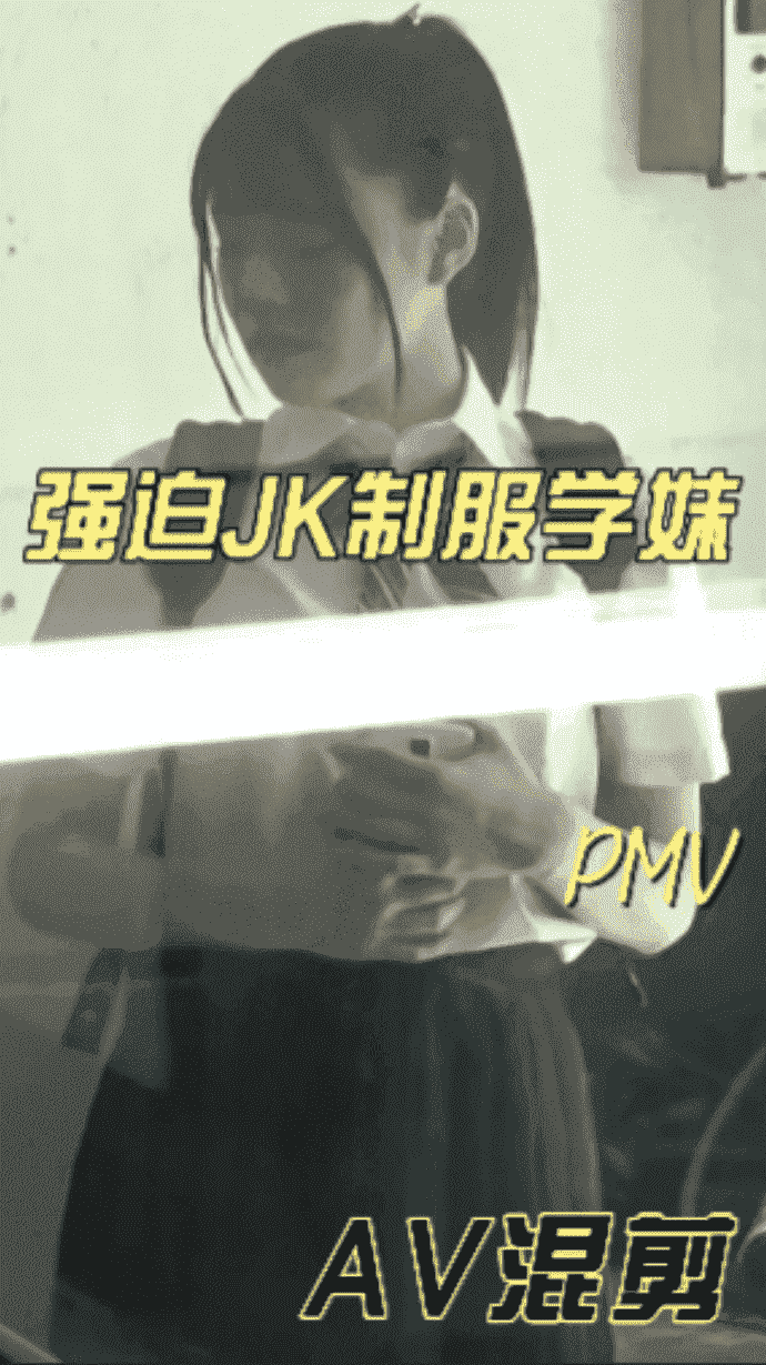【pmv 系列】  强奸 jk 制服学妹，不同意就来强的
