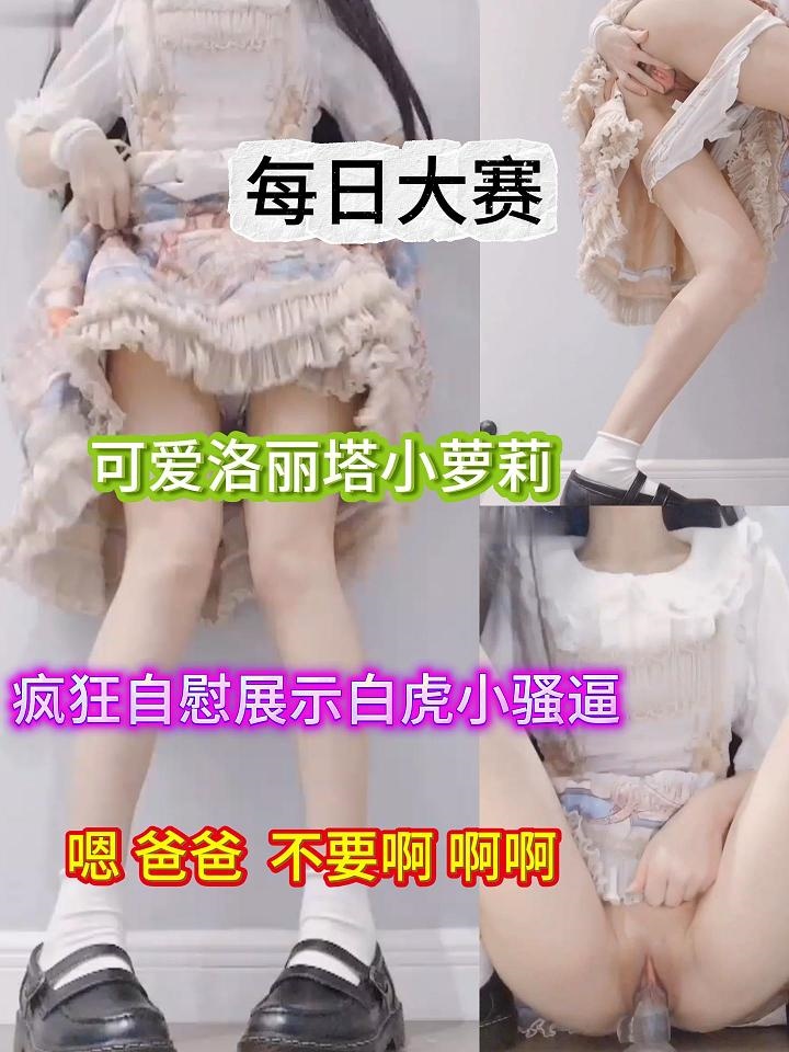 每日大赛-可爱洛丽塔小萝莉疯狂自慰展示白虎小骚逼
