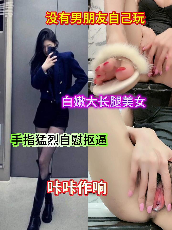没有男朋友自己玩，白嫩大长腿美女，手指猛烈自慰抠逼 ，咔咔作响