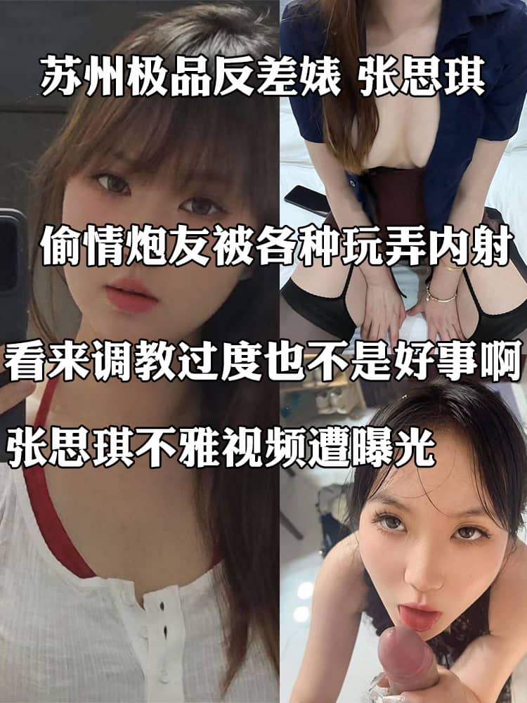 苏州极品反差婊 张思琪 被男友调教过度 出差一个月偷情炮友被各种玩弄内射 看来调教过度也不是好事啊！