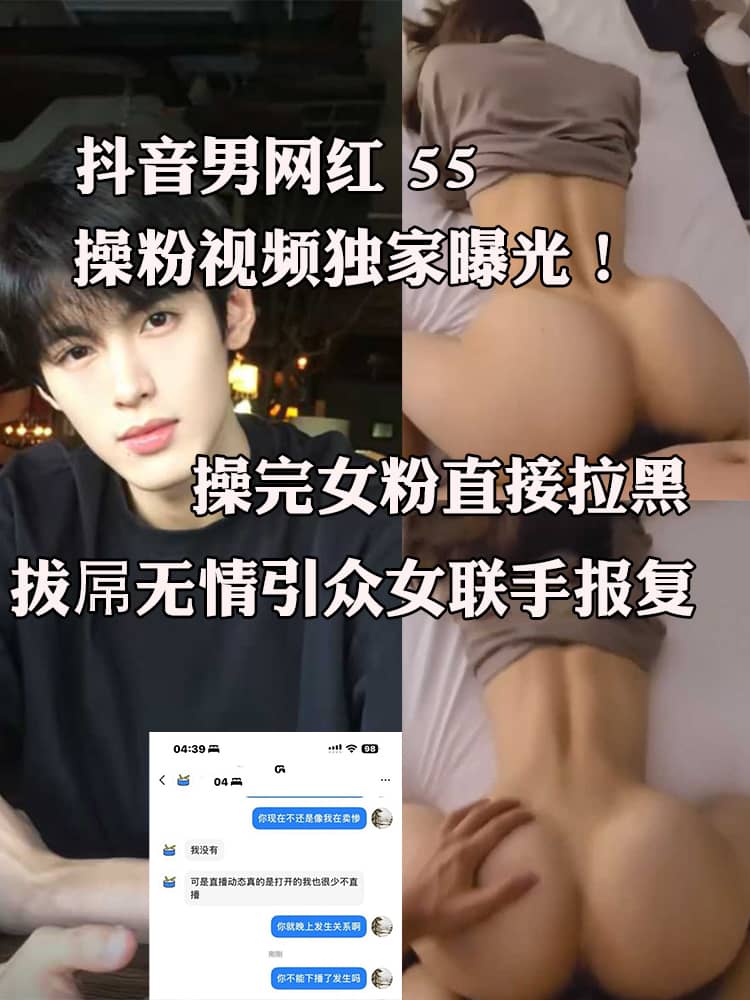 抖音男网红 55 操粉视频独家曝光！操完女粉直接拉黑 拔屌无情引众女联手报复 把粉丝群当后宫选妃群用呢？
