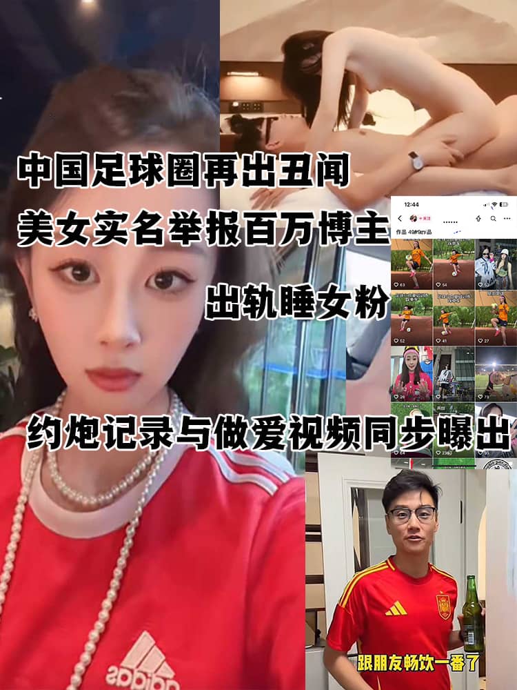 中国足球圈再出丑闻 美女实名举报百万博主 踢足球的程序员关旭 出轨睡女粉 约炮记录与做爱视频同步曝出！