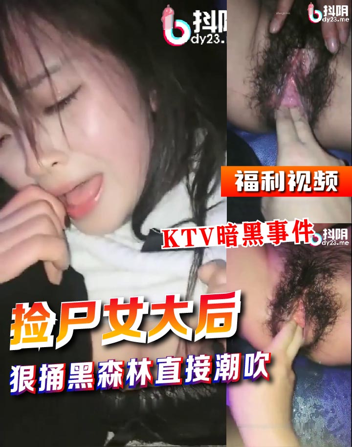 【KTV暗黑事件】免费分享，捡尸女大后，狠捅黑森林，直接玩到潮吹