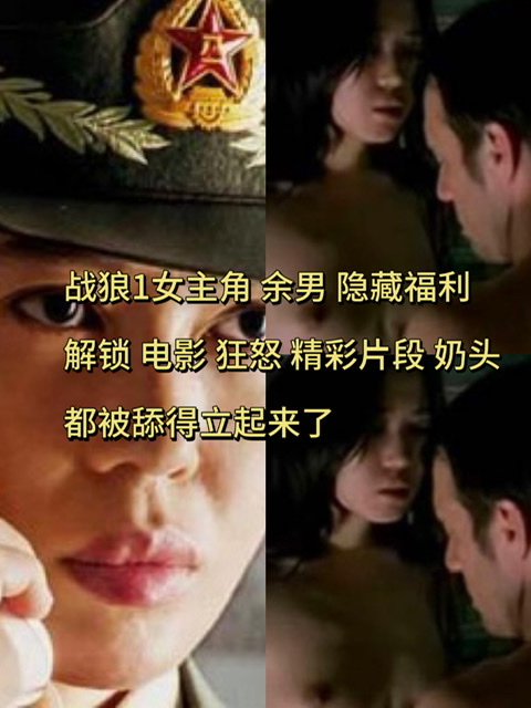 战狼1女主角 余男 隐藏福利解锁 电影 狂怒 精彩片段 奶头都被舔得立起来了