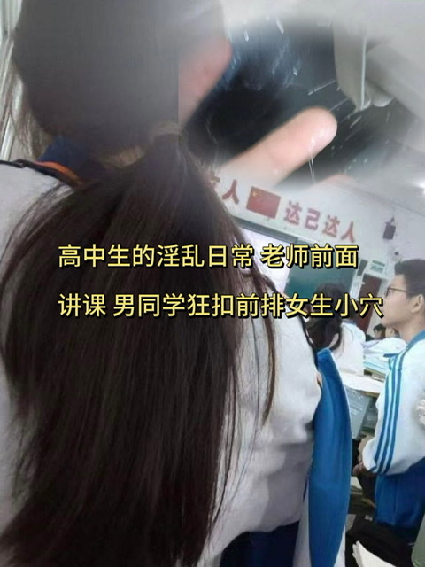 高中生的淫乱日常 老师前面讲课 男同学狂扣前排女生小穴