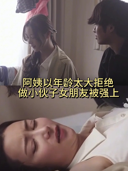 阿姨以年龄太大，拒绝做小伙子女朋友被强上