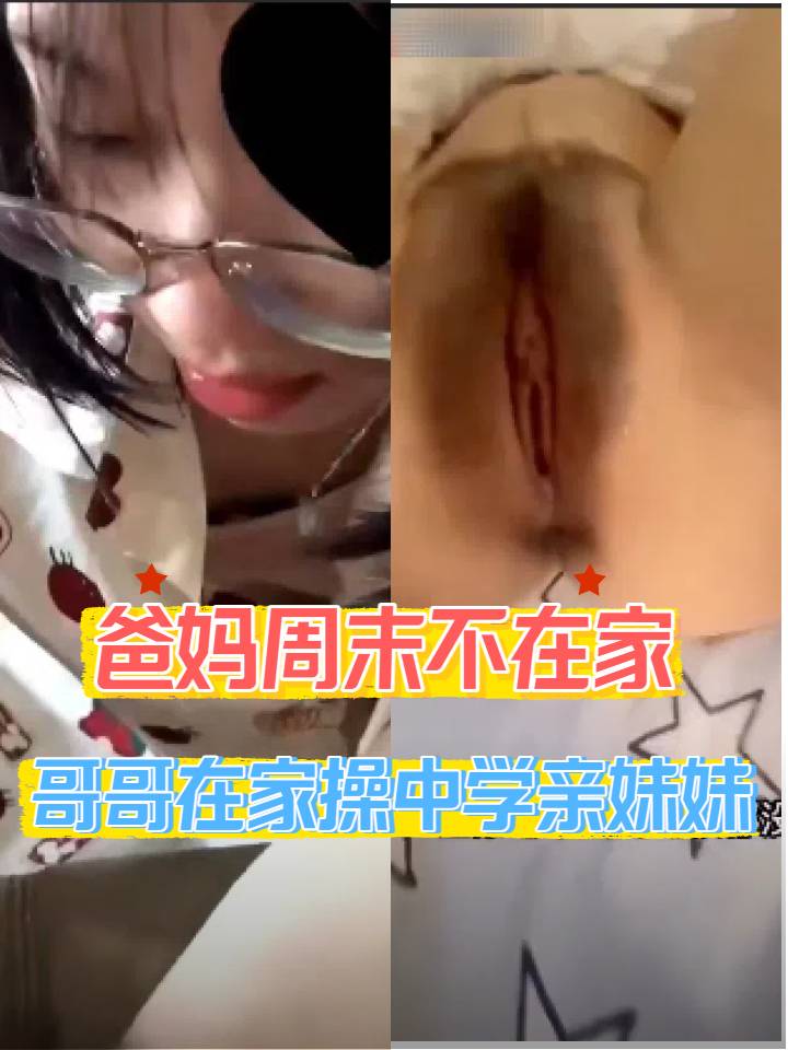 真实中学兄妹爸妈不在家哥哥操亲妹妹嫩逼
