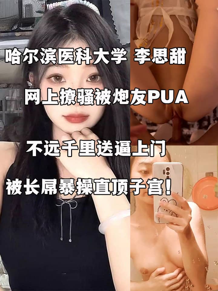 哈尔滨医科大学 李思甜 网上撩骚被炮友PUA 不远千里送逼上门 被长屌暴操直顶子宫！