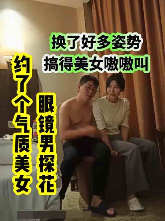 眼镜男探花约了个气质美女，换了好多姿势