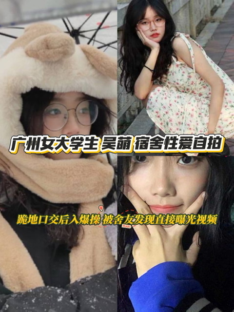 广州女大学生 吴萌 宿舍性爱自拍 跪地口交后入爆操 被舍友发现直接曝光视频