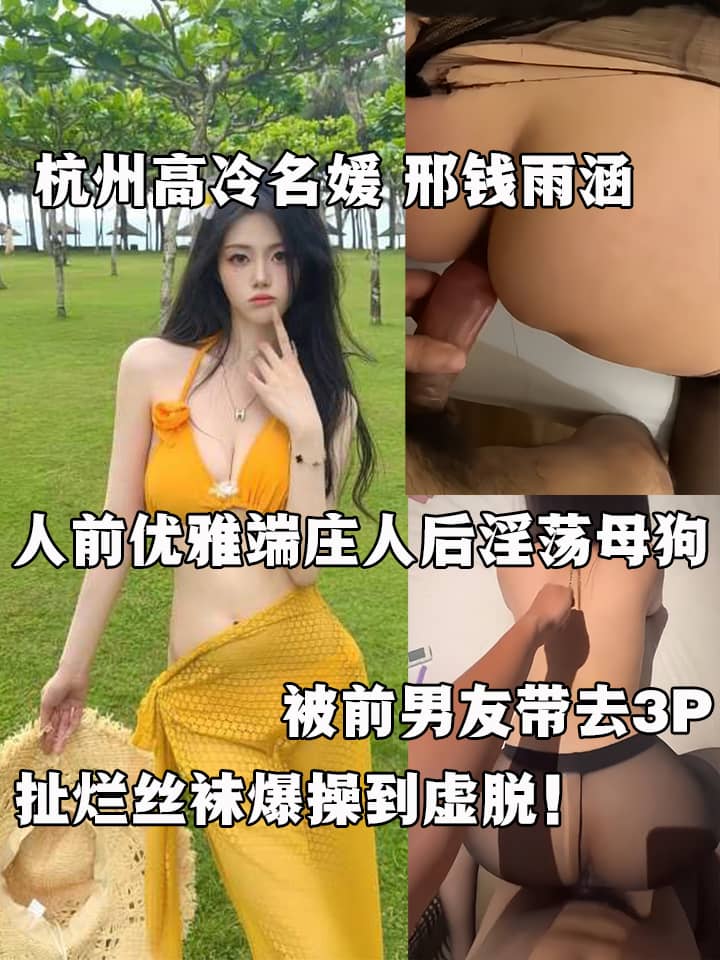 杭州高冷名媛 邢钱雨涵 人前优雅端庄人后淫荡母狗 被前男友带去3P 扯烂丝袜爆操到虚脱！