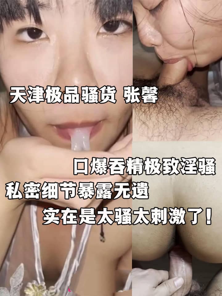 天津极品骚货 张馨 露脸私拍流出 纤细身材性感妖娆 口爆吞精极致淫骚 打桩后入浪叫震天！
