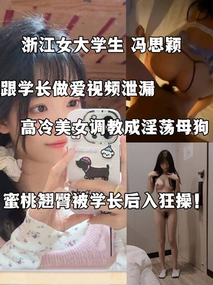 浙江女大学生 冯思颖 跟学长做爱视频泄漏 高冷美女调教成淫荡母狗 蜜桃翘臀被学长后入狂操！