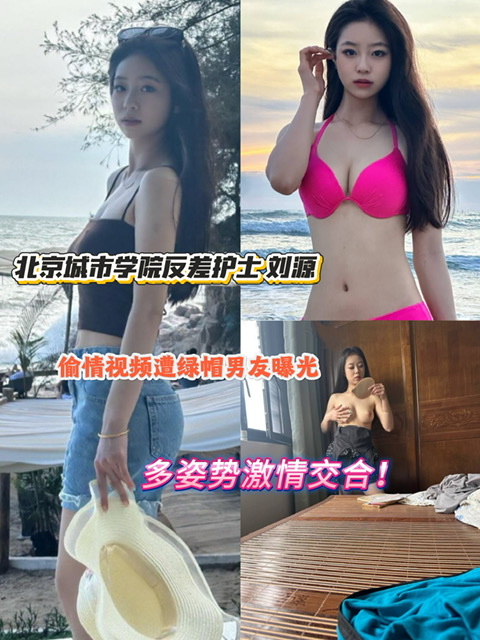 北京城市学院反差护士 刘源 偷情视频遭绿帽男友曝光 户外大胆牵鸡巴散步 多姿势激情交合！