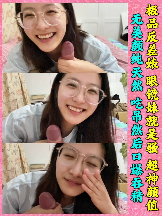 极品反差婊 眼镜妹就是骚，超神颜值，轻素颜无美颜纯天然，吃吊然后口爆吞精