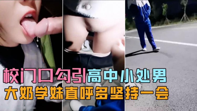校门口勾引学生小处男，大奶学妹直唿能不能多坚持一会！