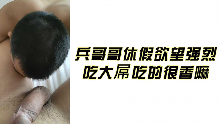 兵哥哥休假欲望强烈 吃大屌吃的很香嘛