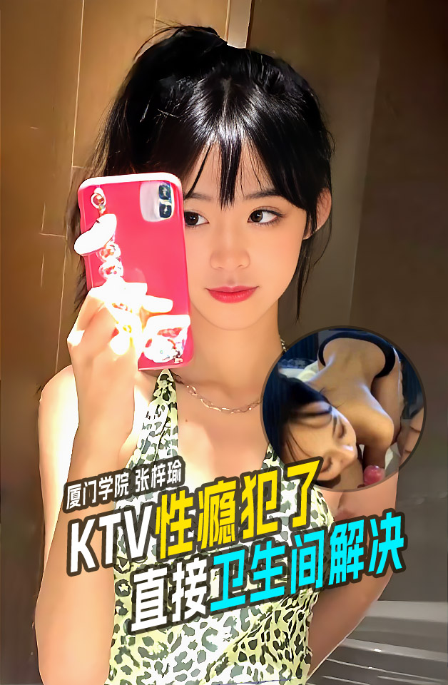 厦门技术学院女学生张梓瑜～在KTV包间里性瘾犯了 直接上卫生间解决被录视频流出！