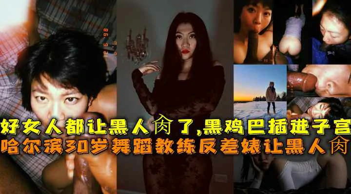 哈尔滨舞蹈教练反差婊让黑人肏黑鸡巴整根插进子宫颤动高潮