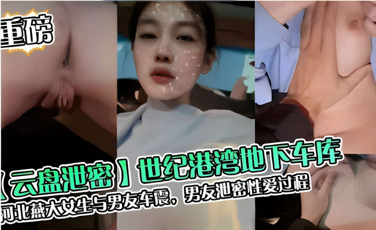 【云盘泄密】世纪港湾地下车库，河北燕大女生与男友车震，男友泄密性爱过程 视频封面