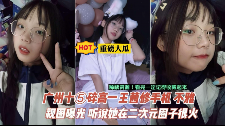 【重磅大瓜】相册+视频-广州中学生王茜手机泄密，二次元圈子火出圈