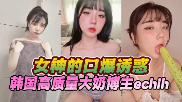 韩国高质量大奶博主 echih(이치.) 女神的口爆诱惑 OFZYCB170 视频封面