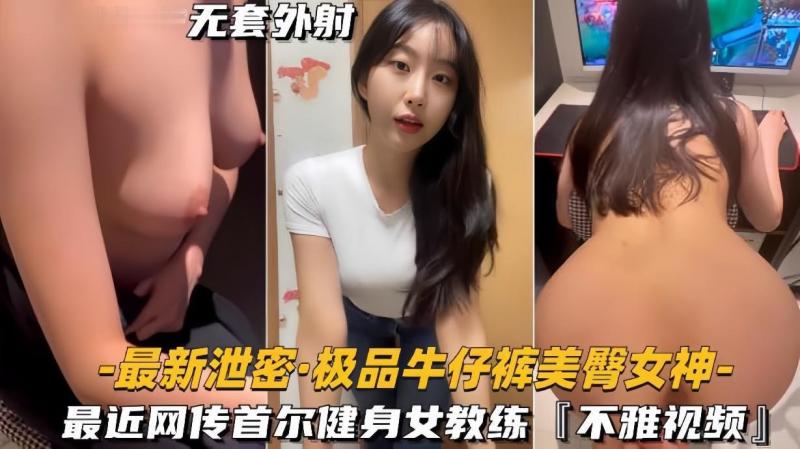 【最新泄密极品牛仔裤美臀女神】网传首尔健身女教练，视频流出