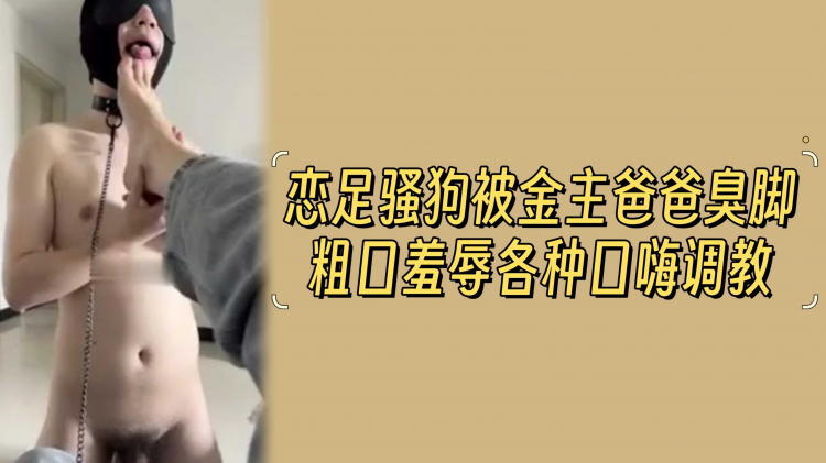 恋足骚狗被金主爸爸臭脚粗口羞辱各种口嗨调教