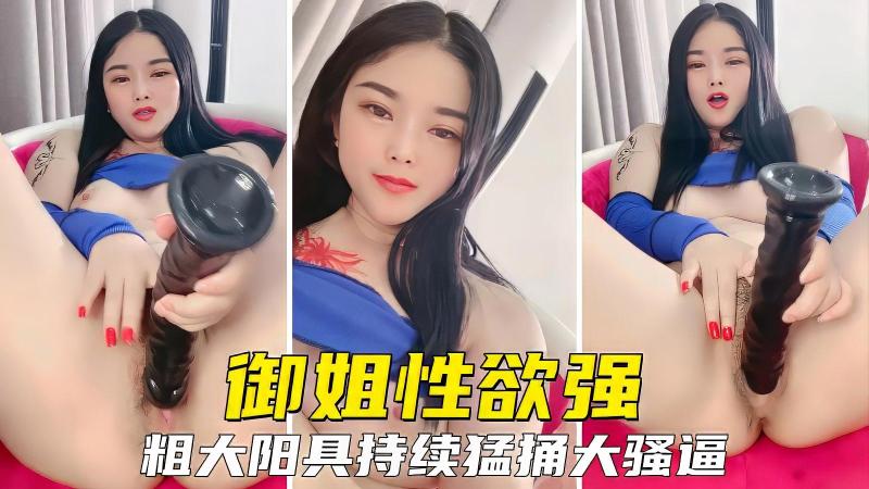【御姐人妻】淫贱御姐性欲超强，还有粗大假鸡巴持续猛戳大骚逼2