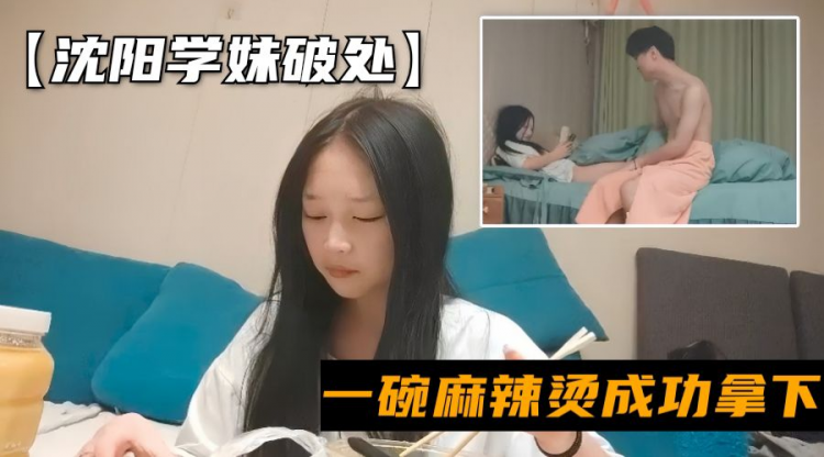 【约炮小萝莉】约处女小妹妹一碗麻辣烫成功拿下，小妹妹长得可清纯了