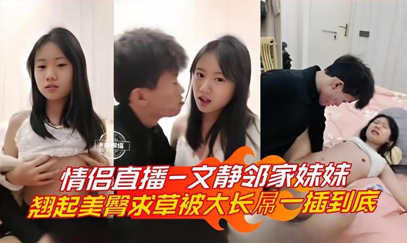 情侣直播-文静邻家妹妹，翘起美臀求操被大长屌一插到底2
