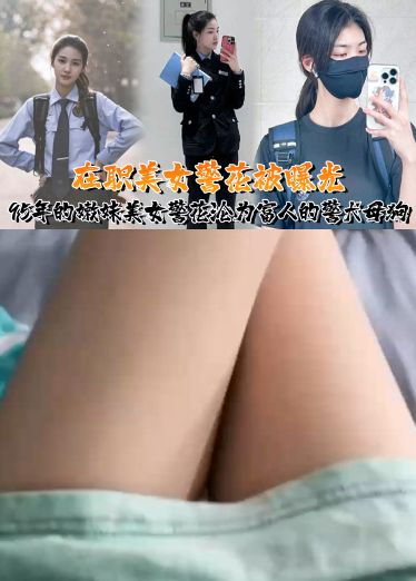 又一在职美女警花被曝光，95年的嫩妹美女警花沦为富人的警犬母狗