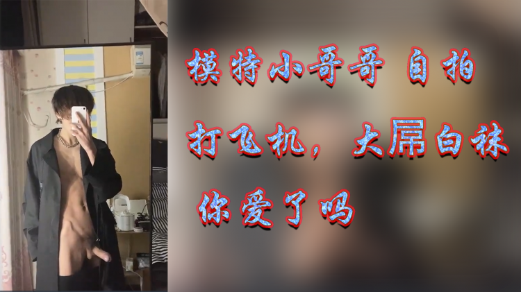 模特小哥哥 自拍打飞机，大屌白袜你爱了吗