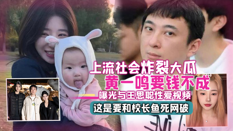 上流社会炸裂⼤⽠ ⻩⼀鸣要钱不成曝光与王思聪性爱视 频 这是要和校⻓⻥死⽹破
