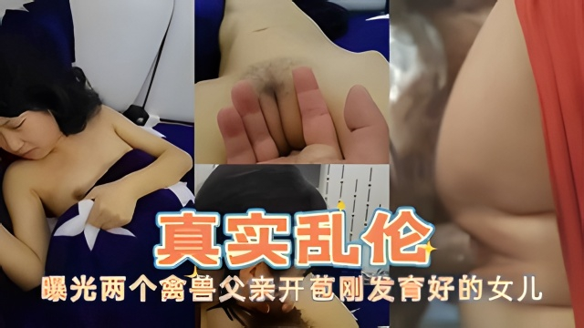 【真实乱伦】曝光两个禽兽父亲开苞刚发育好的女儿