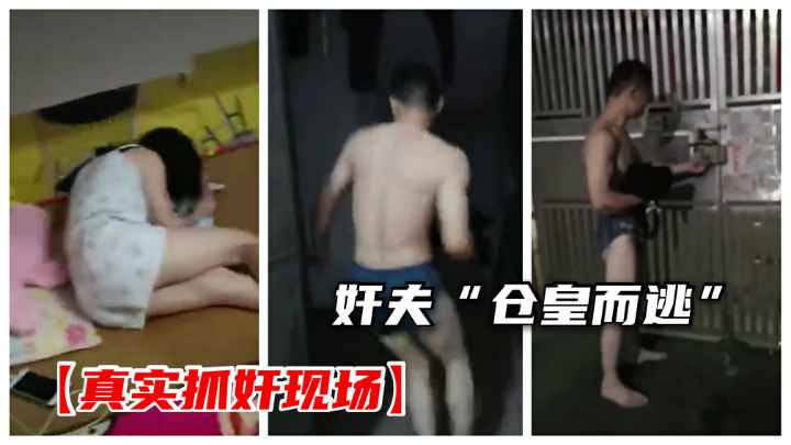 【真正抓奸现场】淫妇带奸夫回家做爱老公查岗.奸夫仓皇而逃