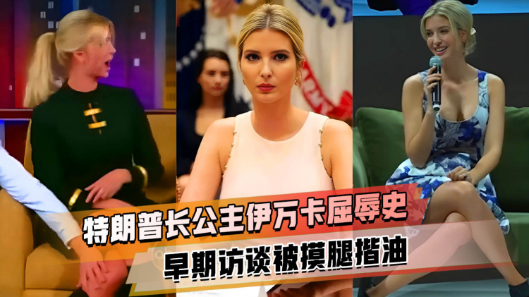 美国长公主 伊万卡 屈辱史 早期访谈被摸腿揩油 从此上节目都夹紧双腿 视频封面