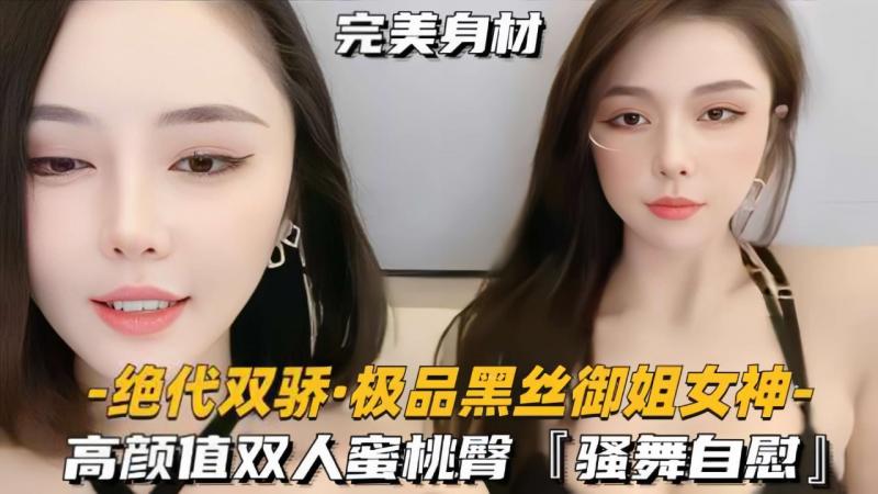 【绝代双骄极品黑丝御姐女神】高颜值双人蜜桃臀，骚舞自慰