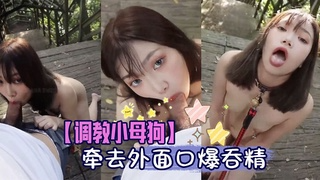 【调教小母狗】牵着去外面口爆吞精