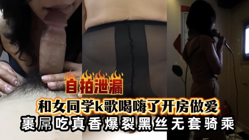 和女同学K歌唱嗨了宾馆开房爆裂黑丝无套骑乘